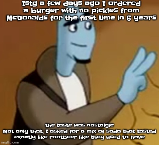 I rember | Istg a few days ago I ordered a burger with no pickles from McDonalds for the first time in 6 years; the taste was nostalgic
Not only that, I asked for a mix of soda that tasted exactly like rootbeer like they used to have | made w/ Imgflip meme maker