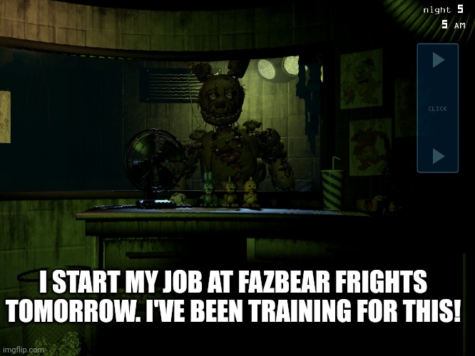 Spingtap going to get forced into a corner | I START MY JOB AT FAZBEAR FRIGHTS TOMORROW. I'VE BEEN TRAINING FOR THIS! | image tagged in fnaf 3 springtrap | made w/ Imgflip meme maker