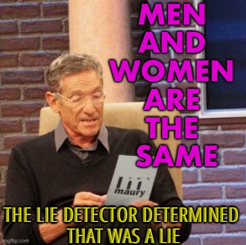 Men and Women: No Big Difference | MEN 
AND 
WOMEN 
ARE 
THE 
SAME; THE LIE DETECTOR DETERMINED 
THAT WAS A LIE | image tagged in memes,maury lie detector,women,gender,gender identity,female | made w/ Imgflip meme maker