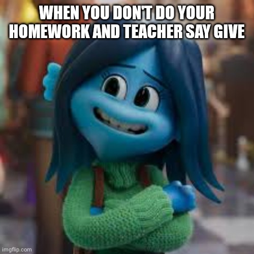 Awkward moment Ruby | WHEN YOU DON'T DO YOUR HOMEWORK AND TEACHER SAY GIVE | image tagged in ruby gillman | made w/ Imgflip meme maker