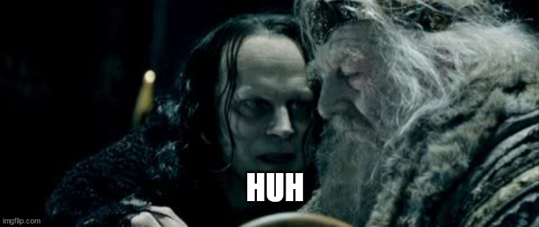 wormtongue | HUH | image tagged in wormtongue | made w/ Imgflip meme maker