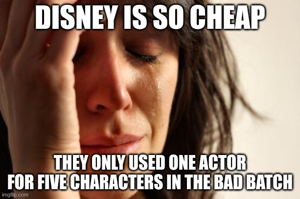 First World Problems | DISNEY IS SO CHEAP; THEY ONLY USED ONE ACTOR FOR FIVE CHARACTERS IN THE BAD BATCH | image tagged in memes,first world problems | made w/ Imgflip meme maker