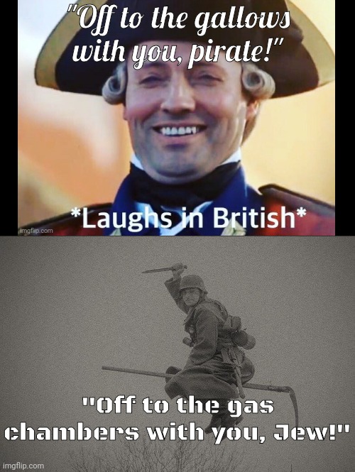 There are two types of people... | "Off to the gallows with you, pirate!"; "Off to the gas chambers with you, Jew!" | image tagged in the wicked kraut of the eastern front | made w/ Imgflip meme maker