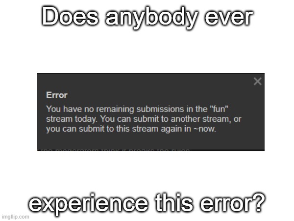 How did this happen? | Does anybody ever; experience this error? | image tagged in error,mystery | made w/ Imgflip meme maker