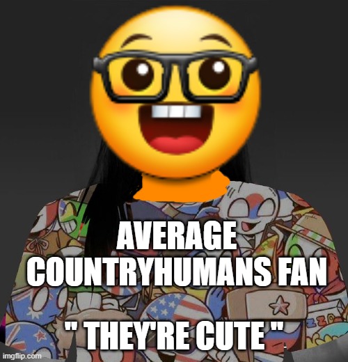 nerds | AVERAGE COUNTRYHUMANS FAN; '' THEY'RE CUTE '' | image tagged in gigachad zoomer female,nerd,nerds,countryhumans,boomer | made w/ Imgflip meme maker