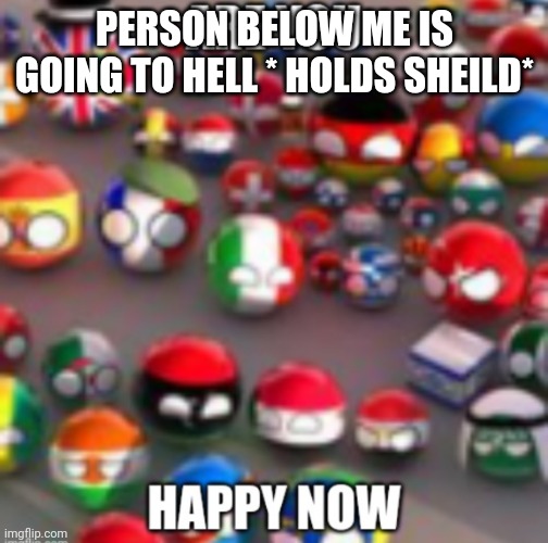 Countryballs | PERSON BELOW ME IS GOING TO HELL * HOLDS SHEILD* | image tagged in countryballs | made w/ Imgflip meme maker