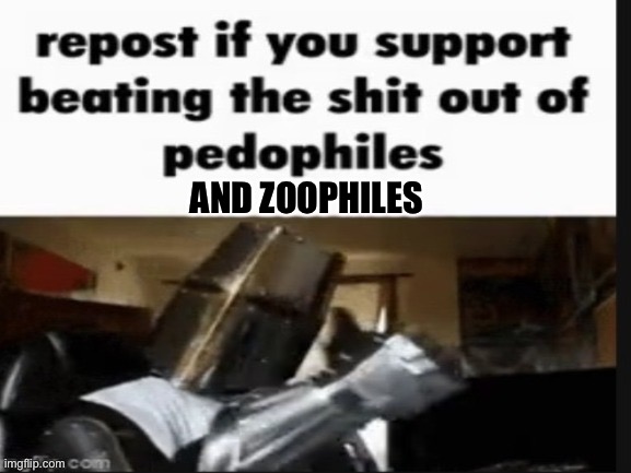 repost if you support beating the shit out of pedophiles | AND ZOOPHILES | image tagged in repost if you support beating the shit out of pedophiles | made w/ Imgflip meme maker