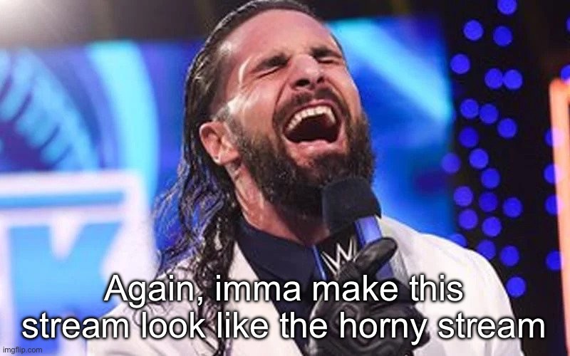 Seth Rollins Laugh | Again, imma make this stream look like the horny stream | image tagged in seth rollins laugh | made w/ Imgflip meme maker