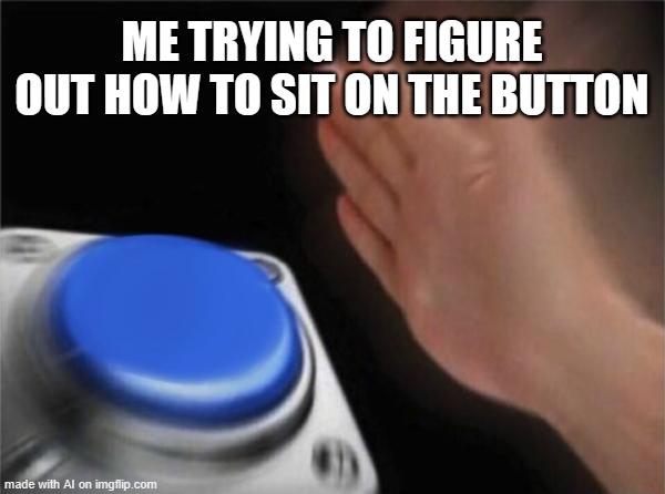 Blank Nut Button | ME TRYING TO FIGURE OUT HOW TO SIT ON THE BUTTON | image tagged in memes,blank nut button | made w/ Imgflip meme maker