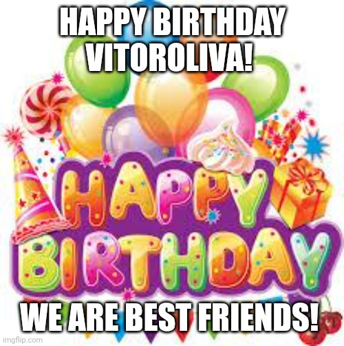 Happy birthday Vitoroliva! | HAPPY BIRTHDAY VITOROLIVA! WE ARE BEST FRIENDS! | image tagged in happy birthday | made w/ Imgflip meme maker