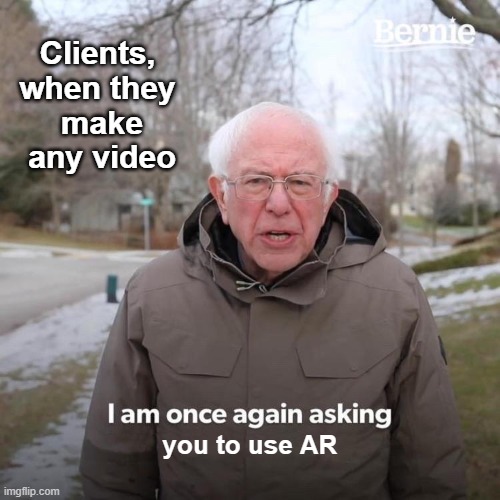 Bernie I Am Once Again Asking For Your Support Meme | Clients, 
when they 
make
any video; you to use AR | image tagged in memes,bernie i am once again asking for your support | made w/ Imgflip meme maker