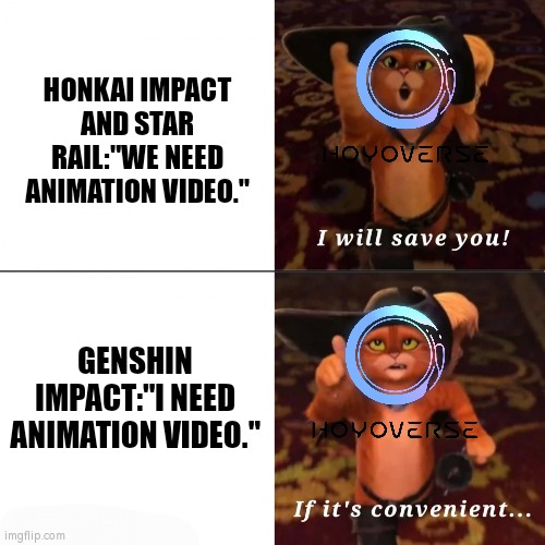 Surely Hoyoverse didn't forget to make animation video for Genshin Impact, right? | HONKAI IMPACT AND STAR RAIL:"WE NEED ANIMATION VIDEO."; GENSHIN IMPACT:"I NEED ANIMATION VIDEO." | image tagged in puss saving you if convenient,memes,true story,genshin impact | made w/ Imgflip meme maker