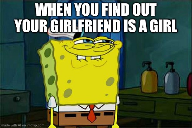 crazy fr | WHEN YOU FIND OUT YOUR GIRLFRIEND IS A GIRL | image tagged in memes,don't you squidward | made w/ Imgflip meme maker
