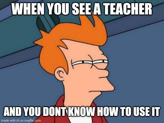 "congratulations! You got the item teacher! Press R to throw maths at the enemy!" | WHEN YOU SEE A TEACHER; AND YOU DONT KNOW HOW TO USE IT | image tagged in memes,futurama fry | made w/ Imgflip meme maker