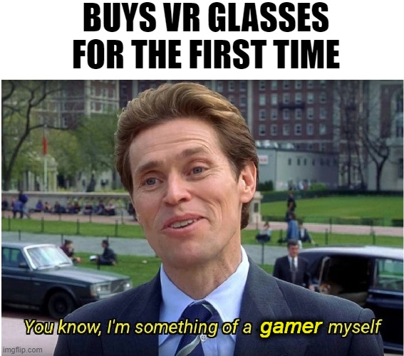 You know, I'm something of a _ myself | BUYS VR GLASSES FOR THE FIRST TIME; gamer | image tagged in you know i'm something of a _ myself | made w/ Imgflip meme maker