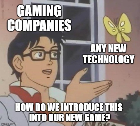 Is This A Pigeon Meme | GAMING COMPANIES; ANY NEW TECHNOLOGY; HOW DO WE INTRODUCE THIS 
INTO OUR NEW GAME? | image tagged in memes,is this a pigeon | made w/ Imgflip meme maker