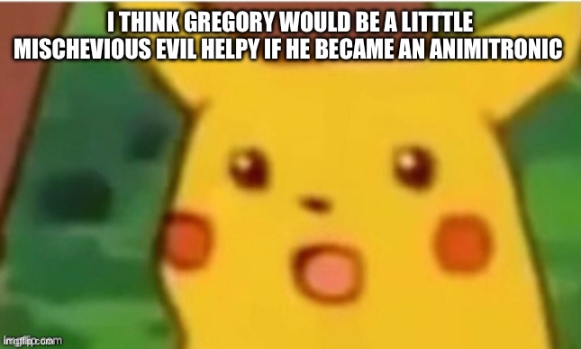 I THINK GREGORY WOULD BE A LITTTLE MISCHEVIOUS EVIL HELPY IF HE BECAME AN ANIMITRONIC | image tagged in loooooooore,fnaf | made w/ Imgflip meme maker