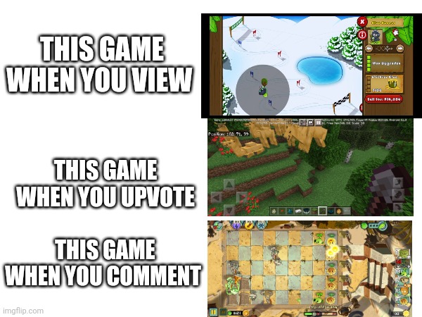 Pick one | THIS GAME WHEN YOU VIEW; THIS GAME WHEN YOU UPVOTE; THIS GAME WHEN YOU COMMENT | image tagged in um,i pick | made w/ Imgflip meme maker
