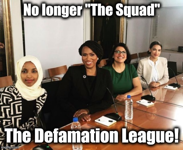 The Jewish left prefers antisemitism to the Anti-Defamation League anyway | No longer "The Squad"; The Defamation League! | image tagged in the squad,memes,anti-defamation league,defamation league,democrats,israel | made w/ Imgflip meme maker