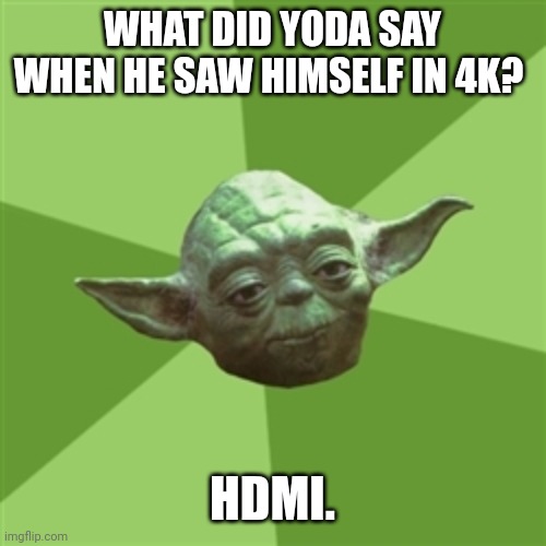 Yoda | WHAT DID YODA SAY WHEN HE SAW HIMSELF IN 4K? HDMI. | image tagged in memes,advice yoda,dad joke,star wars yoda,star wars,funny | made w/ Imgflip meme maker