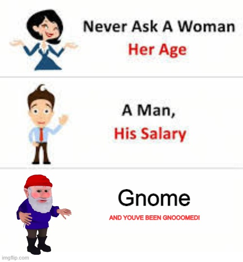 Never ask a woman her age | Gnome; AND YOUVE BEEN GNOOOMED! | image tagged in never ask a woman her age | made w/ Imgflip meme maker