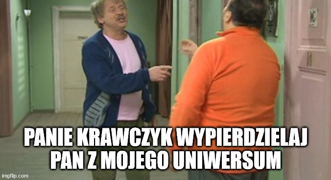 PANIE KRAWCZYK WYPIERDZIELAJ PAN Z MOJEGO UNIWERSUM | made w/ Imgflip meme maker