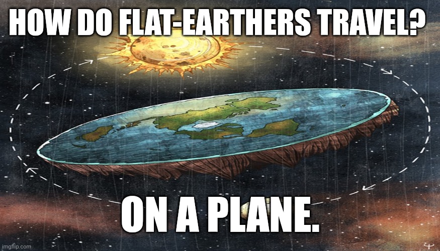 Flat Earth | HOW DO FLAT-EARTHERS TRAVEL? ON A PLANE. | image tagged in flat earth,dad joke,funny,corny | made w/ Imgflip meme maker