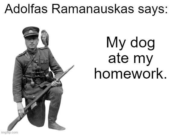 Adolfas Ramanauskas says: | My dog ate my homework. | image tagged in adolfas ramanauskas says,dog ate homework | made w/ Imgflip meme maker