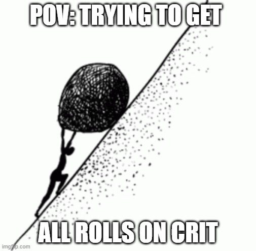 sisyphus | POV: TRYING TO GET; ALL ROLLS ON CRIT | image tagged in sisyphus | made w/ Imgflip meme maker