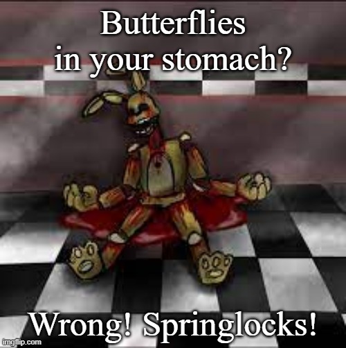 Ouch | Butterflies in your stomach? Wrong! Springlocks! | image tagged in fnaf,springtrap,william afton | made w/ Imgflip meme maker