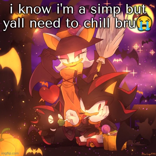 rouge and shadow and chao...but spooky | i know i'm a simp but yall need to chill bru😭 | image tagged in rouge and shadow and chao but spooky | made w/ Imgflip meme maker