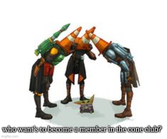 cone club | who want's to become a member in the cone club? | image tagged in cone club | made w/ Imgflip meme maker