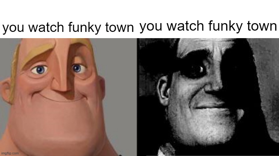 Traumatized Mr. Incredible | you watch funky town; you watch funky town | image tagged in traumatized mr incredible,funky,memes,dark humor | made w/ Imgflip meme maker