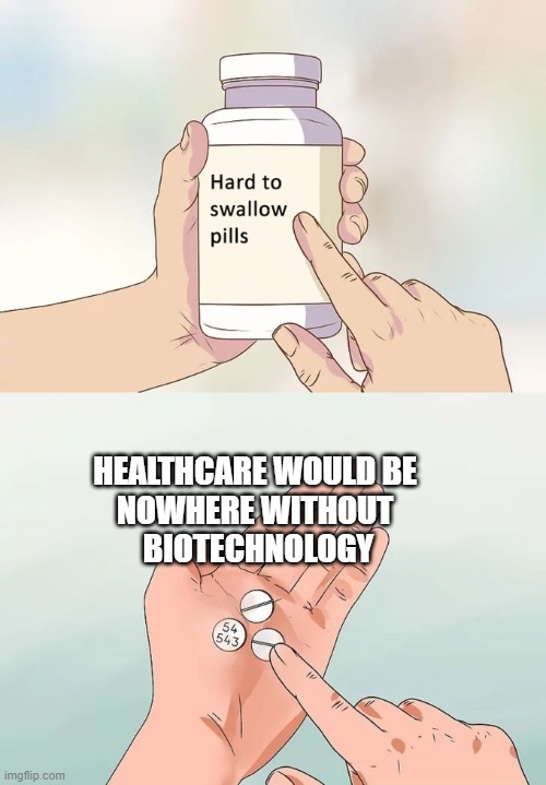 Hard To Swallow Pills Meme | HEALTHCARE WOULD BE 
NOWHERE WITHOUT 
BIOTECHNOLOGY | image tagged in memes,hard to swallow pills | made w/ Imgflip meme maker