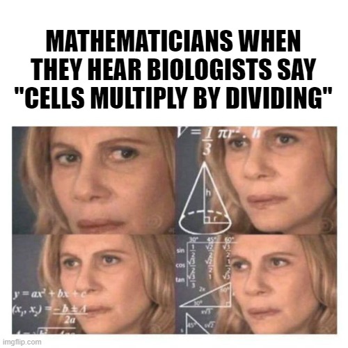 Confused Math Lady | MATHEMATICIANS WHEN THEY HEAR BIOLOGISTS SAY "CELLS MULTIPLY BY DIVIDING" | image tagged in confused math lady | made w/ Imgflip meme maker