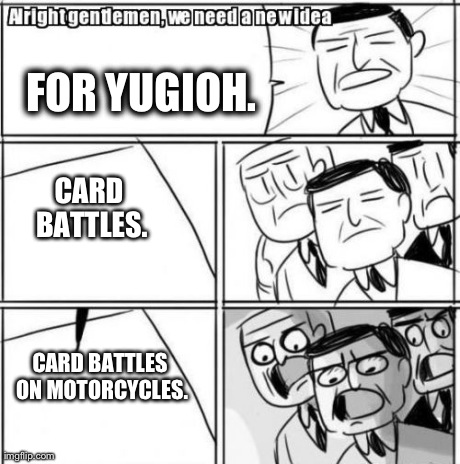 Alright Gentlemen We Need A New Idea | FOR YUGIOH. CARD BATTLES. CARD BATTLES ON MOTORCYCLES. | image tagged in memes,alright gentlemen we need a new idea | made w/ Imgflip meme maker