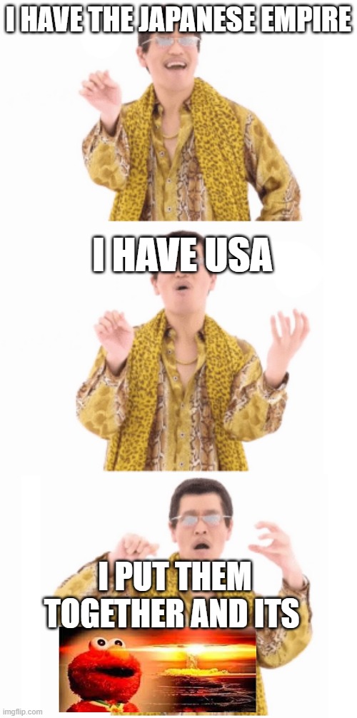 Pen Pinapple Apple pen | I HAVE THE JAPANESE EMPIRE; I HAVE USA; I PUT THEM TOGETHER AND ITS | image tagged in pen pinapple apple pen | made w/ Imgflip meme maker