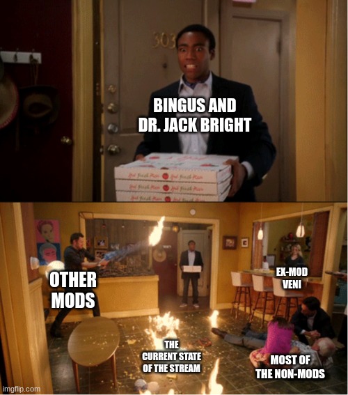this is the state of the stream rn | BINGUS AND DR. JACK BRIGHT; EX-MOD VENI; OTHER MODS; THE CURRENT STATE OF THE STREAM; MOST OF THE NON-MODS | image tagged in community fire pizza meme | made w/ Imgflip meme maker