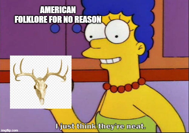 I just think they're neat | AMERICAN FOLKLORE FOR NO REASON | image tagged in i just think they're neat | made w/ Imgflip meme maker