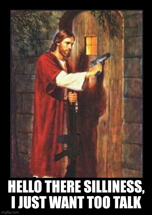 Jesus knocking with gun | HELLO THERE SILLINESS, I JUST WANT TOO TALK | image tagged in jesus knocking with gun | made w/ Imgflip meme maker