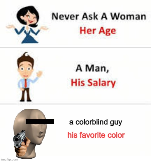 ? | a colorblind guy; his favorite color | image tagged in never ask a woman her age | made w/ Imgflip meme maker