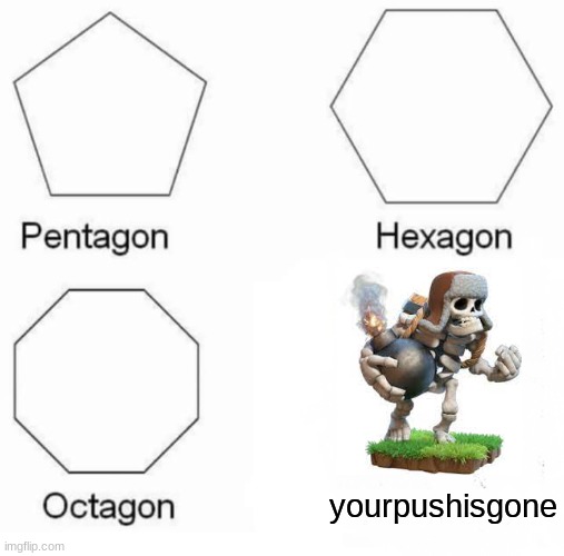 Pentagon Hexagon Octagon | yourpushisgone | image tagged in memes,pentagon hexagon octagon | made w/ Imgflip meme maker
