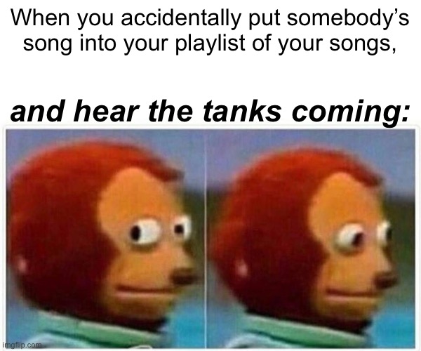 Involuntary theft of intellectual property | When you accidentally put somebody’s song into your playlist of your songs, and hear the tanks coming: | image tagged in memes,monkey puppet,soundcloud,music,copyright | made w/ Imgflip meme maker
