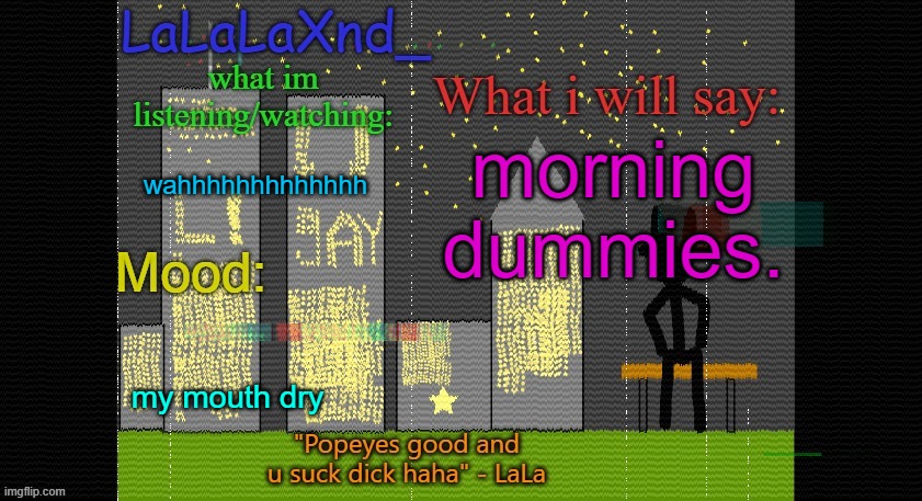 Extra Updated LaLa temp! | morning dummies. wahhhhhhhhhhhhh; my mouth dry | image tagged in extra updated lala temp | made w/ Imgflip meme maker