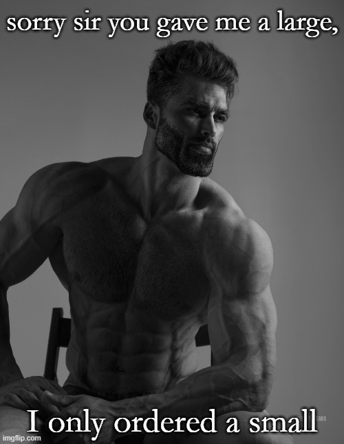 Giga Chad | sorry sir you gave me a large, I only ordered a small | image tagged in giga chad | made w/ Imgflip meme maker