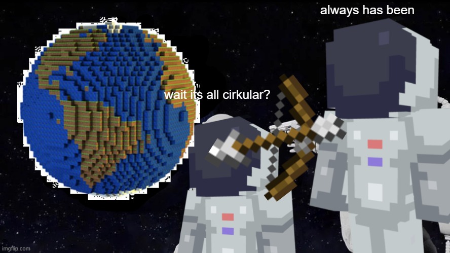 always has been round | always has been; wait its all cirkular? | image tagged in always has been | made w/ Imgflip meme maker