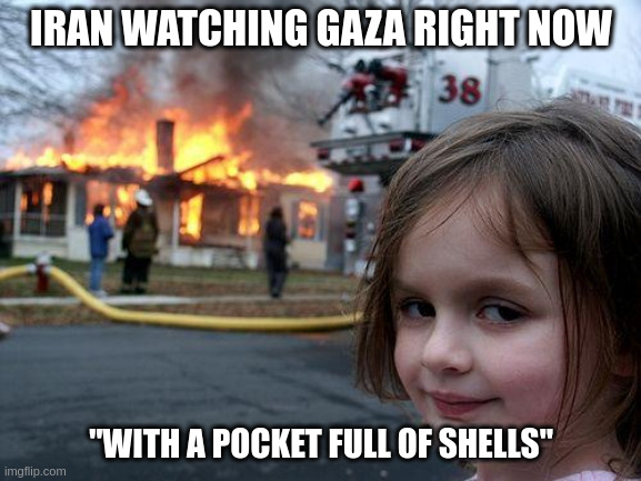 Disaster Girl | IRAN WATCHING GAZA RIGHT NOW; "WITH A POCKET FULL OF SHELLS" | image tagged in memes,disaster girl | made w/ Imgflip meme maker