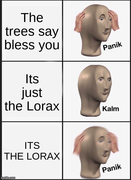 Panik Kalm Panik Meme | The trees say bless you Its just the Lorax ITS THE LORAX | image tagged in memes,panik kalm panik | made w/ Imgflip meme maker