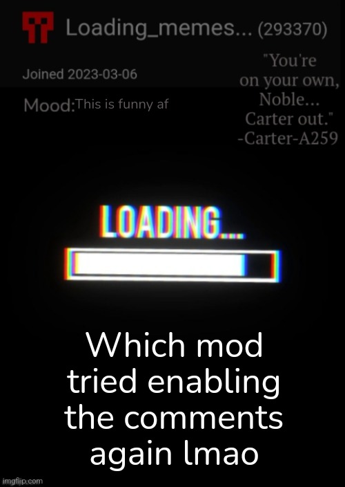 Loading_Memes... announcement 2 | This is funny af; Which mod tried enabling the comments again lmao | image tagged in loading_memes announcement 2 | made w/ Imgflip meme maker