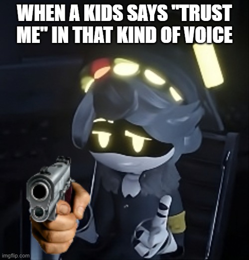 Wow this is not scary at all -__- | WHEN A KIDS SAYS "TRUST ME" IN THAT KIND OF VOICE | image tagged in n using gun | made w/ Imgflip meme maker